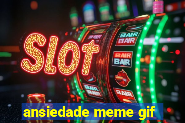 ansiedade meme gif